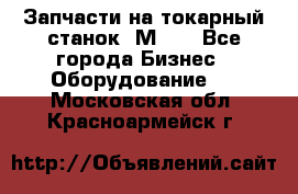 Запчасти на токарный станок 1М63. - Все города Бизнес » Оборудование   . Московская обл.,Красноармейск г.